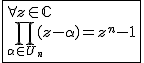 2$\fbox{\forall z\in\mathbb{C}\\ \Bigprod_{\alpha\in U_n}(z-\alpha)=z^n-1}